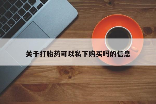 打胎药微信私人关于打胎药可以私下购买吗的信息