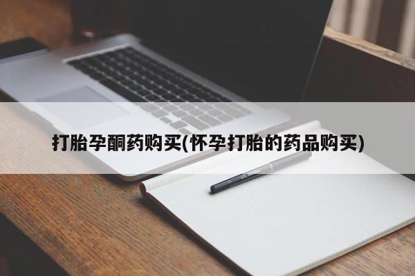 打胎药微信私人打胎孕酮药购买(怀孕打胎的药品购买)