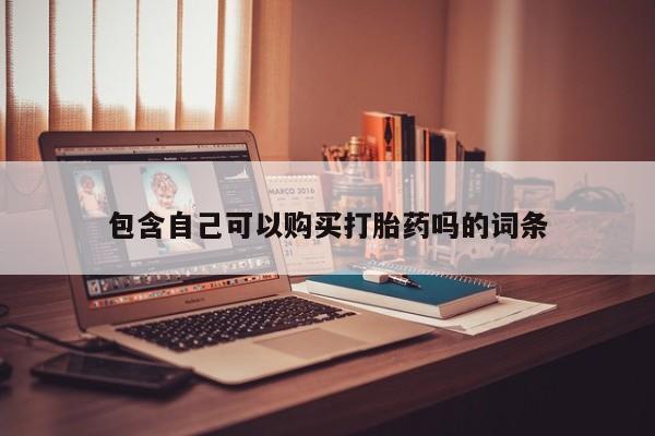 打胎药微信私人包含自己可以购买打胎药吗的词条
