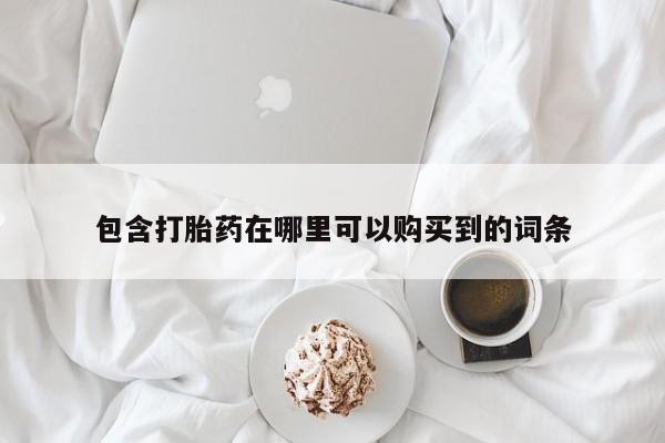 打胎药微信私人包含打胎药在哪里可以购买到的词条