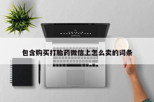 打胎药微信私人包含购买打胎药微信上怎么卖的词条