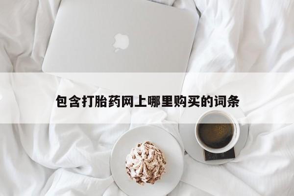 打胎药微信私人包含打胎药网上哪里购买的词条
