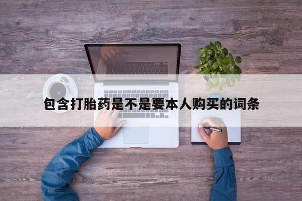 打胎药微信私人包含打胎药是不是要本人购买的词条